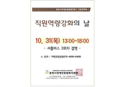 춘천시장애인종합복지관 [기획경영팀] 직원역량강화의 날 10/31(목)​ 13:00~18:00 - 셔틀버스 3회차 결행 *문의: 기획경영팀장(070-4699-6468) 춘천시장애인종합복지관장 tel.033-262-0035/ fax.033-262-6341/ www.ccrehab.or.kr / www.facebook.com/ccrehab