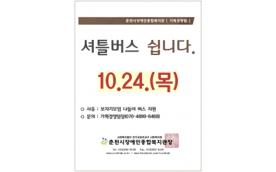 춘천시장애인종합복지관 [기획경영팀] 셔틀버스 쉽니다. 10/24(목). *사유: 보자기 모임 나들이 버스 지원, *문의: 기획경영팀장(070-4699-6468) 춘천시장애인종합복지관장 tel.033-262-0035/ fax.033-262-6341/ www.ccrehab.or.kr / www.facebook.com/ccrehab