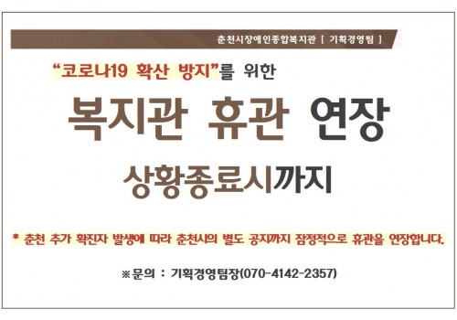 “코로나19 확산 방지”를 위한 복지관 휴관 연장 상황종료시까지 * 춘천 추가 확진자 발생에 따라 춘천시의 별도 공지까지 잠정적으로 휴관을 연장합니다. ※문의 : 기획경영팀장(070-4142-2357)